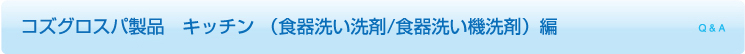 コズグロスパ製品 キッチン (食器洗い洗剤/食器洗い機洗剤)編項目 Q & A